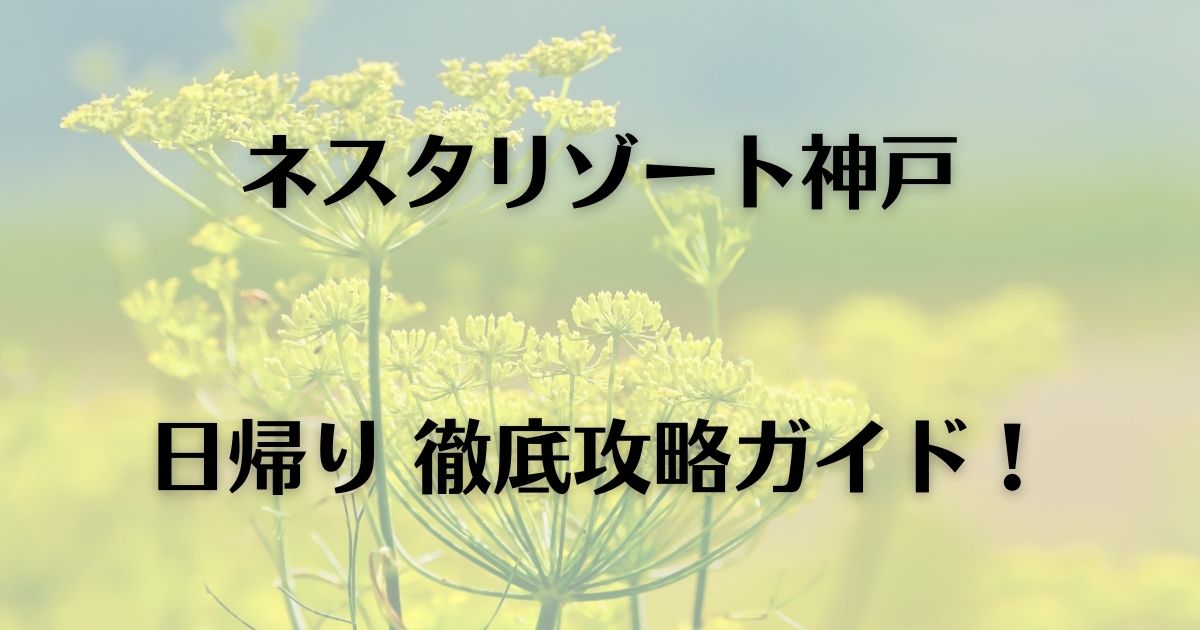 ネスタリゾート神戸 日帰り│徹底攻略ガイド！ | ひつばんだいありぃ